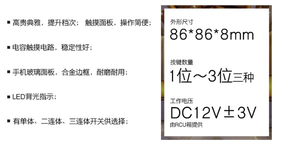 晶典系列触摸开关——触摸面板，操作轻盈；电容触摸电路，稳固性好；手机玻璃面板，合金边框，耐磨耐用；LED背光指示